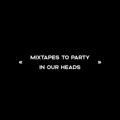 Mixtapes to party in our heads