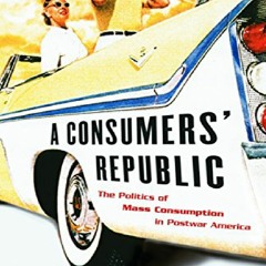 (PDF/DOWNLOAD) A Consumers' Republic: The Politics of Mass Consumption in Postwar America free