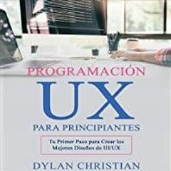 <<Read> Programaci?n UX para Principiantes [UX Programming for Beginners]: Tu Primer Paso para Crear