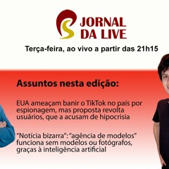 Jornal da Live – edição 150 – 21 de março de 2023 - TikTok vira arma entre Ocidente e China