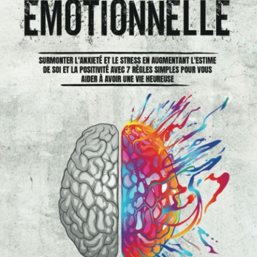 L'Intelligence Émotionnelle: Surmonter l'Anxiété et le Stress en Augmentant l'Estime de Soi et la Positivité Avec 7 Règles Simples Pour Vous Aider à Avoir une Vie Heureuse (French Edition)  téléchargement epub - QSxuYBt7eV