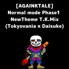 [AGAINKTALE] Normal mode Phase1 NewTheme T.K.Mix(Tokyovania × Daisuke)
