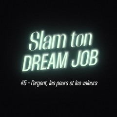 Slam ton dream job - l'argent, les peurs et les valeurs (5/5)