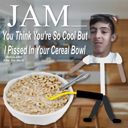 You Think You're So Cool But I Pissed In Your Cereal Bowl (Before AND After You Ate It)