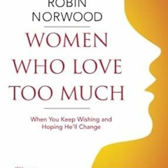 ^Pdf^ Women Who Love Too Much: When You Keep Wishing and Hoping He'll Change by  Robin Norwood