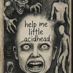 help me little acidhead
