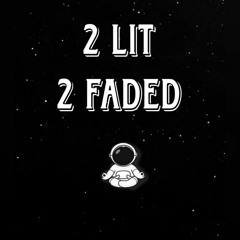 2 Lit 2 Faded 😮‍💨