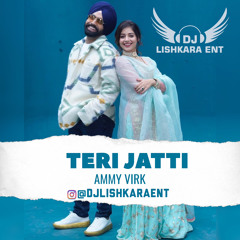TERI JATTI - AMMY VIRK - DJ LISHKARA