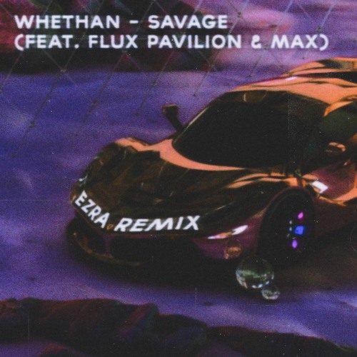 Whethan - Savage (feat. Flux Pavilion & MAX) - Ezra Remix