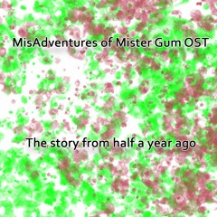 (MisAdventures of Mister Gum OST) - The story from half a year ago