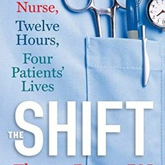 [Get] [EPUB KINDLE PDF EBOOK] The Shift: One Nurse, Twelve Hours, Four Patients' Lives by  Theresa B