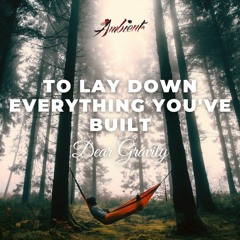 Dear Gravity - To Lay Down Everything You've Built