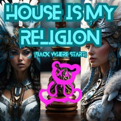 HOUSE IS MY RELIGION [BACK WHERE START]