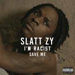 Slatt Zy - I'm Racist (Save Me)