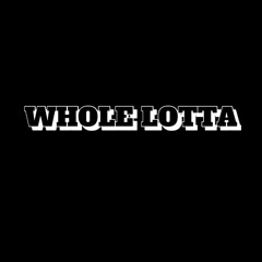 WHOLE LOTTA