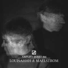 Amplify Series 066 - LOUISAHHH & MAELSTROM