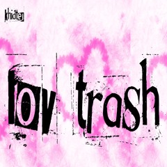 lov trash [sped up]