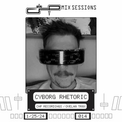 CHP Mix Sessions [014] - Cyborg Rhetoric