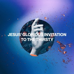 JESUS' GLORIOS INVITATION TO THE THIRSTY