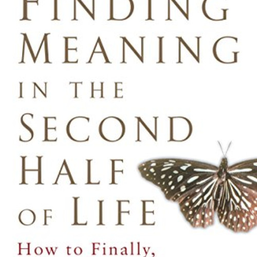 [DOWNLOAD] PDF 💚 Finding Meaning in the Second Half of Life: How to Finally, Really