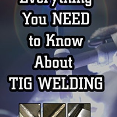 VIEW PDF 💕 Everything you NEED to Know About TIG Welding: Learn how to do exceptiona