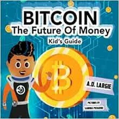 Access [EPUB KINDLE PDF EBOOK] Bitcoin: The Future of Money (Kids Guide) by A.D. Largie,Sabrina Pich