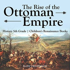 [ACCESS] EPUB KINDLE PDF EBOOK The Rise of the Ottoman Empire - History 5th Grade | C