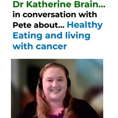 Dr Katherine Brain… in conversation with Pete about… Healthy Eating and living with cancer