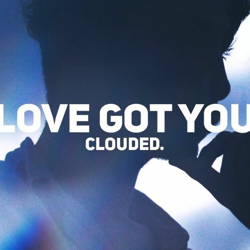 Clouded. - Love Got You
