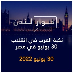 حوار لندن | نكبة العرب في انقلاب 30 يونيو في مصر | 30 يونيو 2022