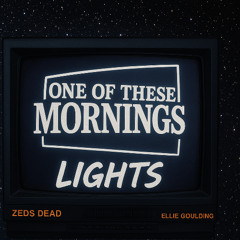 One Of These Mornings x Lights (Zeds Dead x Ellie Goulding)