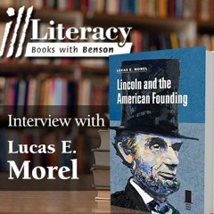 Ill Literacy, Episode XX: Lincoln and the American Founding (Guest: Lucas E. Morel)