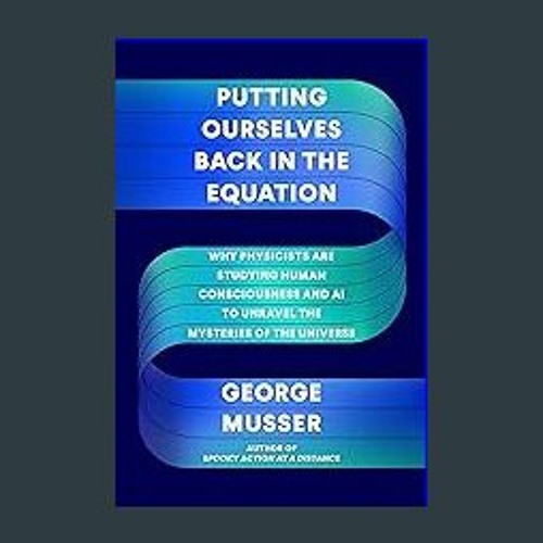 [Ebook]$$ ❤ Putting Ourselves Back in the Equation: Why Physicists Are Studying Human Consciousnes