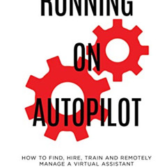 [DOWNLOAD] EBOOK 💞 Running on Autopilot: How To Find, Hire, Train and Remotely Manag