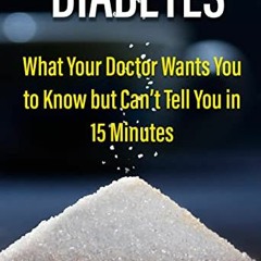 Get KINDLE 💗 Diabetes: What Your Doctor Wants You to Know but Can’t Tell You in 15 M
