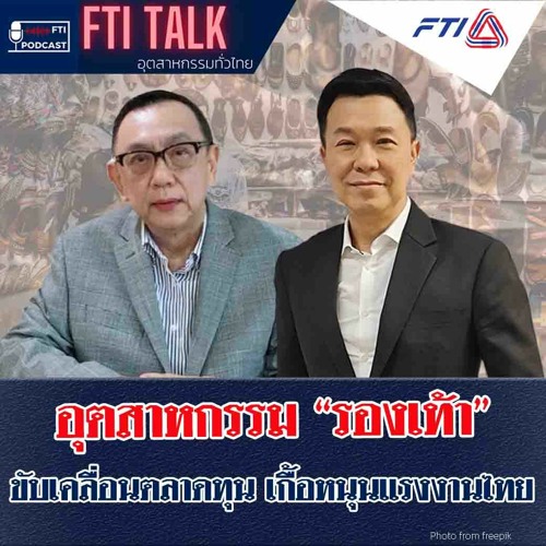 FTI TALK อุตสาหกรรมทั่วไทย l EP48 อุตสาหกรรม "รองเท้า" ขับเคลื่อนตลาดทุน เกื้อหนุนแรงงานไทย