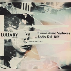 The Cure Vs Lana Del Rey - Lullaby Summertime Sadness (Fukuman Mix)