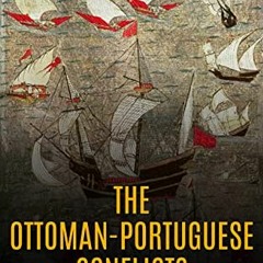 View [PDF EBOOK EPUB KINDLE] The Ottoman-Portuguese Conflicts: The History and Legacy of the Militar