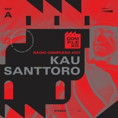 RÁDIO COMPLEXO #027 - Kau Santtoro