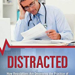 READ KINDLE 📮 Distracted: How Regulations Are Destroying the Practice of Medicine an