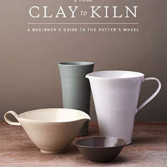[GET] EPUB 📌 From Clay to Kiln: A Beginner’s Guide to the Potter’s Wheel by  Stuart
