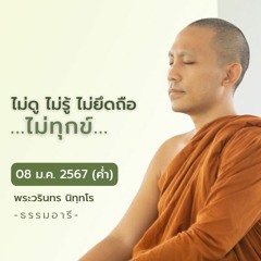 ไม่ดู ไม่รู้ ไม่ยึดถือ ...ไม่ทุกข์ | 08 ม.ค. 67 (ค่ำ)