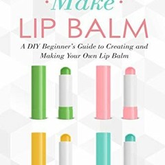 ACCESS PDF 💝 How to Make Lip Balm: A DIY Beginner’s Guide to Creating and Making You