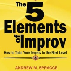 Access EPUB KINDLE PDF EBOOK The 5 Elements of Improv: How to Take Your Improv to the