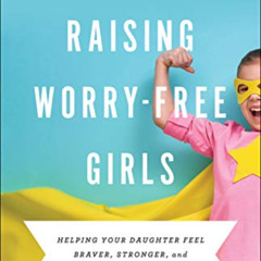 [Download] KINDLE ✏️ Raising Worry-Free Girls: Helping Your Daughter Feel Braver, Str