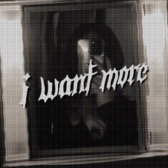 i want more