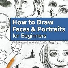 [PDF Download] How to Draw Faces and Portraits for Beginners: Learn to Draw Amazing and Realist