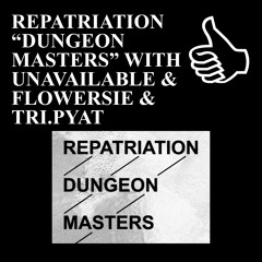 REPATRIATION “DUNGEON MASTERS” WITH UNAVAILABLE & FLOWERSIE & TRI.PYAT