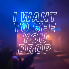 I want to see you drop