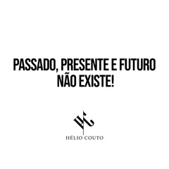 Passado, Presente e Futuro Não Existe!